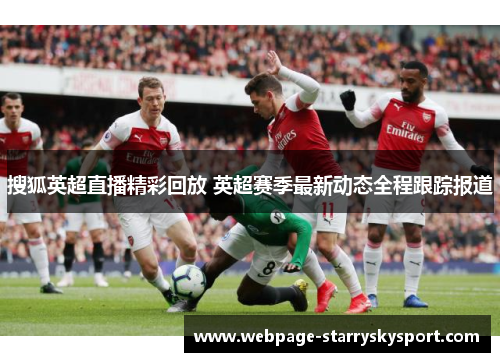 搜狐英超直播精彩回放 英超赛季最新动态全程跟踪报道